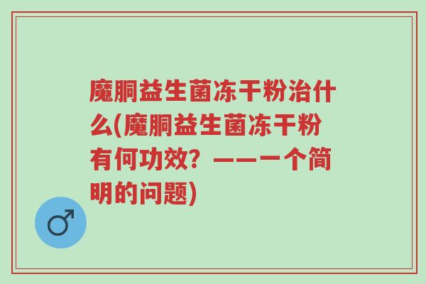 魔胴益生菌冻干粉治什么(魔胴益生菌冻干粉有何功效?——一个简明的问题)-第1张图片-超越 魔胴益生菌冻干粉治什么(魔胴益生菌冻干粉有何功效?——一个简明的问题)-第1张图片-超越