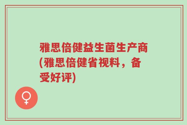 雅思倍健益生菌生产商(雅思倍健省视料,备受好评)-第1张图片-超越 雅思倍健益生菌生产商(雅思倍健省视料,备受好评)-第1张图片-超越