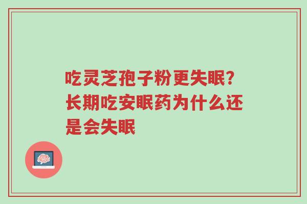 吃灵芝孢子粉更失眠?长期吃安眠药为什么还是会失眠-第1张图片-超越 吃灵芝孢子粉更失眠?长期吃安眠药为什么还是会失眠-第1张图片-超越