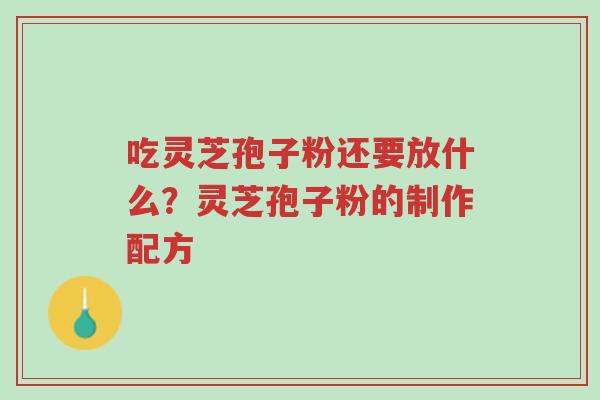 吃灵芝孢子粉还要放什么?灵芝孢子粉的制作配方-第1张图片-超越 吃灵芝孢子粉还要放什么?灵芝孢子粉的制作配方-第1张图片-超越