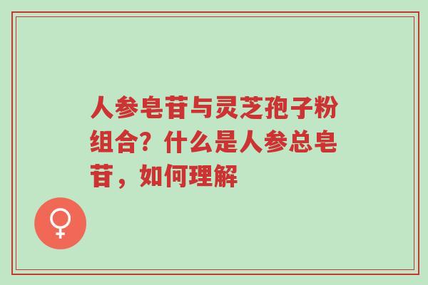 人参皂苷与灵芝孢子粉组合?什么是人参总皂苷,如何理解-第1张图片-超越 人参皂苷与灵芝孢子粉组合?什么是人参总皂苷,如何理解-第1张图片-超越