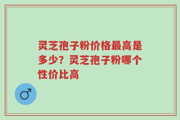 灵芝孢子粉价格最高是多少?灵芝孢子粉哪个性价比高-第1张图片-超越 灵芝孢子粉价格最高是多少?灵芝孢子粉哪个性价比高-第1张图片-超越