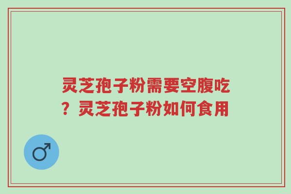 灵芝孢子粉需要空腹吃?灵芝孢子粉如何食用-第1张图片-超越 灵芝孢子粉需要空腹吃?灵芝孢子粉如何食用-第1张图片-超越