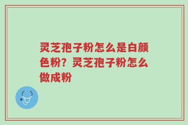 灵芝孢子粉怎么是白颜色粉?灵芝孢子粉怎么做成粉-第1张图片-超越 灵芝孢子粉怎么是白颜色粉?灵芝孢子粉怎么做成粉-第1张图片-超越