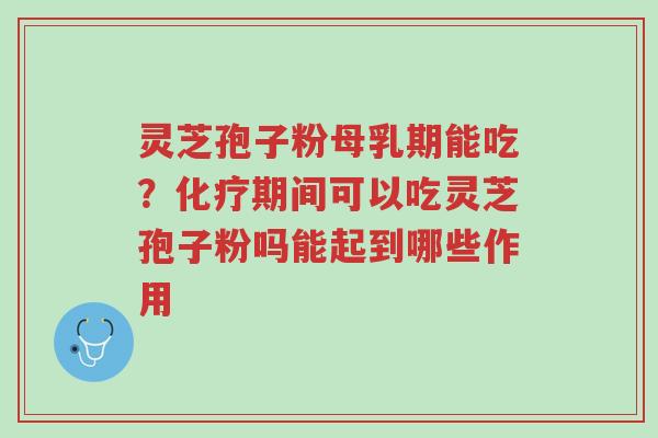 灵芝孢子粉母乳期能吃?化疗期间可以吃灵芝孢子粉吗能起到哪些作用-第1张图片-超越 灵芝孢子粉母乳期能吃?化疗期间可以吃灵芝孢子粉吗能起到哪些作用-第1张图片-超越