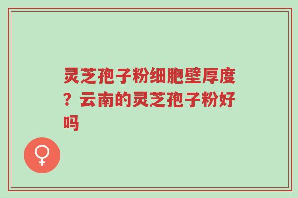 灵芝孢子粉细胞壁厚度?云南的灵芝孢子粉好吗-第1张图片-超越 灵芝孢子粉细胞壁厚度?云南的灵芝孢子粉好吗-第1张图片-超越