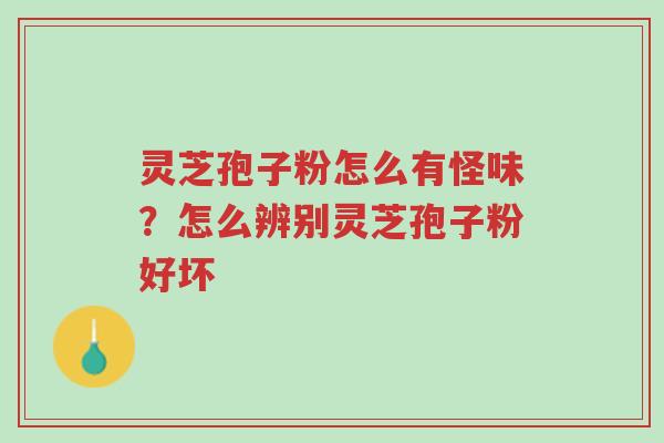 灵芝孢子粉怎么有怪味?怎么辨别灵芝孢子粉好坏-第1张图片-超越 灵芝孢子粉怎么有怪味?怎么辨别灵芝孢子粉好坏-第1张图片-超越
