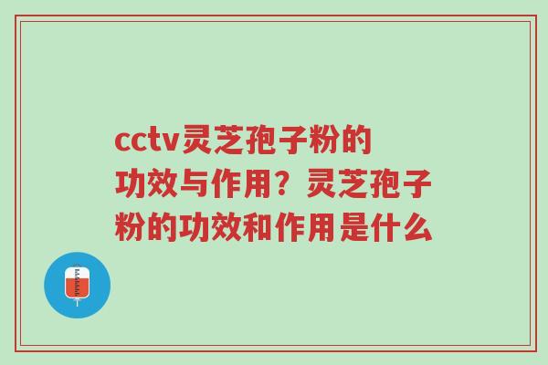 cctv灵芝孢子粉的功效与作用?灵芝孢子粉的功效和作用是什么-第1张图片-超越 cctv灵芝孢子粉的功效与作用?灵芝孢子粉的功效和作用是什么-第1张图片-超越