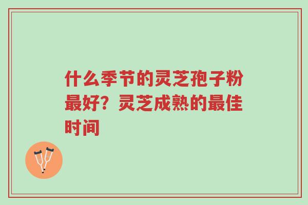什么季节的灵芝孢子粉最好?灵芝成熟的最佳时间-第1张图片-超越 什么季节的灵芝孢子粉最好?灵芝成熟的最佳时间-第1张图片-超越