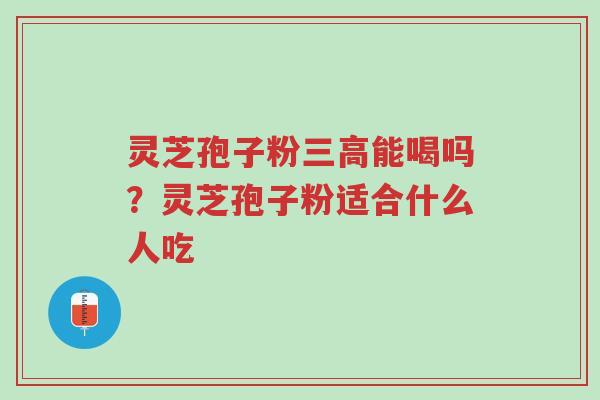 灵芝孢子粉三高能喝吗?灵芝孢子粉适合什么人吃-第1张图片-超越 灵芝孢子粉三高能喝吗?灵芝孢子粉适合什么人吃-第1张图片-超越