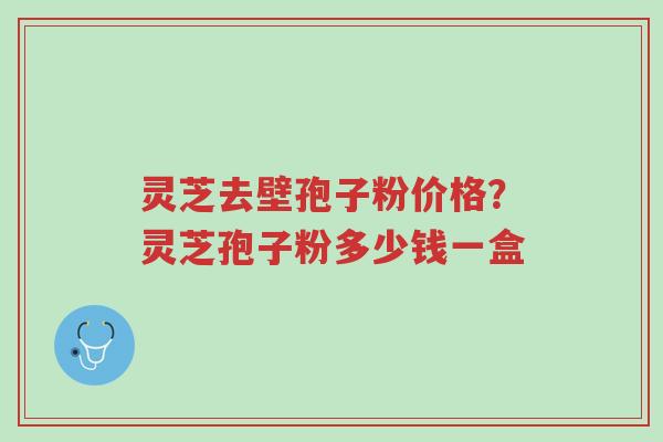 灵芝去壁孢子粉价格?灵芝孢子粉多少钱一盒-第1张图片-超越 灵芝去壁孢子粉价格?灵芝孢子粉多少钱一盒-第1张图片-超越