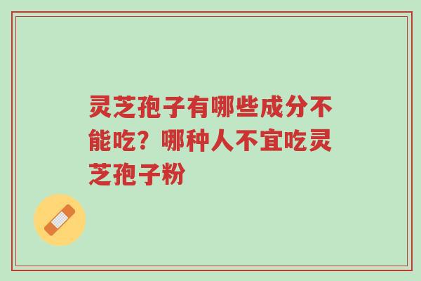 灵芝孢子有哪些成分不能吃?哪种人不宜吃灵芝孢子粉-第1张图片-超越 灵芝孢子有哪些成分不能吃?哪种人不宜吃灵芝孢子粉-第1张图片-超越