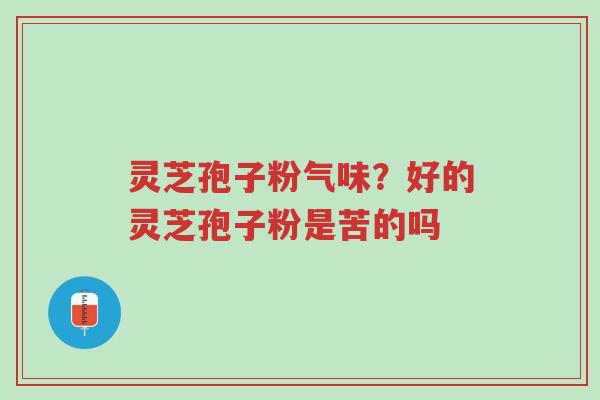 灵芝孢子粉气味?好的灵芝孢子粉是苦的吗-第1张图片-超越 灵芝孢子粉气味?好的灵芝孢子粉是苦的吗-第1张图片-超越
