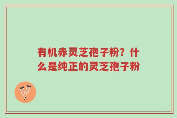 有机赤灵芝孢子粉?什么是纯正的灵芝孢子粉-第1张图片-超越 有机赤灵芝孢子粉?什么是纯正的灵芝孢子粉-第1张图片-超越