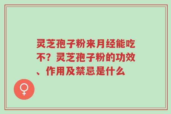 灵芝孢子粉来月经能吃不?灵芝孢子粉的功效、作用及禁忌是什么-第1张图片-超越 灵芝孢子粉来月经能吃不?灵芝孢子粉的功效、作用及禁忌是什么-第1张图片-超越