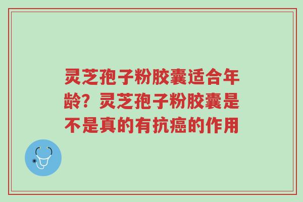 灵芝孢子粉胶囊适合年龄?灵芝孢子粉胶囊是不是真的有抗癌的作用-第1张图片-超越 灵芝孢子粉胶囊适合年龄?灵芝孢子粉胶囊是不是真的有抗癌的作用-第1张图片-超越