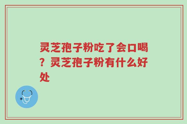 灵芝孢子粉吃了会口喝?灵芝孢子粉有什么好处-第1张图片-超越 灵芝孢子粉吃了会口喝?灵芝孢子粉有什么好处-第1张图片-超越