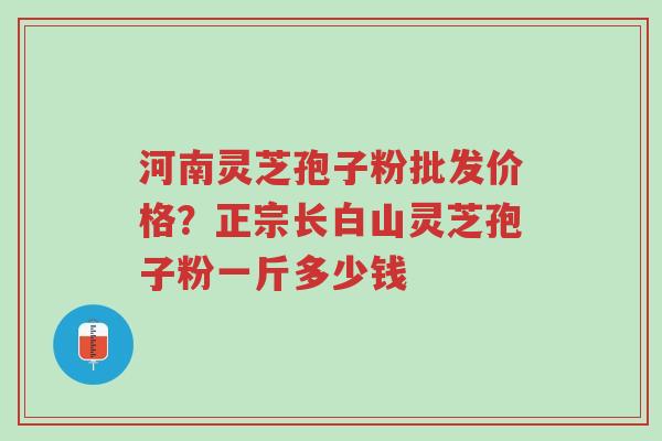 河南灵芝孢子粉批发价格?正宗长白山灵芝孢子粉一斤多少钱-第1张图片-超越 河南灵芝孢子粉批发价格?正宗长白山灵芝孢子粉一斤多少钱-第1张图片-超越