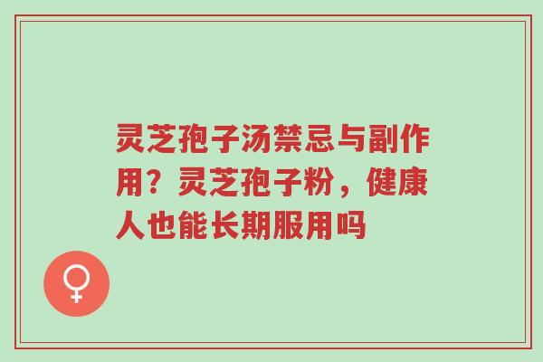 灵芝孢子汤禁忌与副作用?灵芝孢子粉,健康人也能长期服用吗-第1张图片-超越 灵芝孢子汤禁忌与副作用?灵芝孢子粉,健康人也能长期服用吗-第1张图片-超越