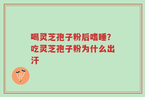 喝灵芝孢子粉后嗜睡?吃灵芝孢子粉为什么出汗-第1张图片-超越 喝灵芝孢子粉后嗜睡?吃灵芝孢子粉为什么出汗-第1张图片-超越