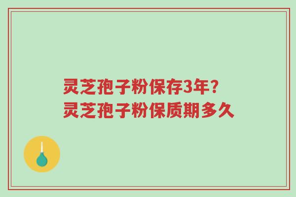 灵芝孢子粉保存3年?灵芝孢子粉保质期多久-第1张图片-超越 灵芝孢子粉保存3年?灵芝孢子粉保质期多久-第1张图片-超越