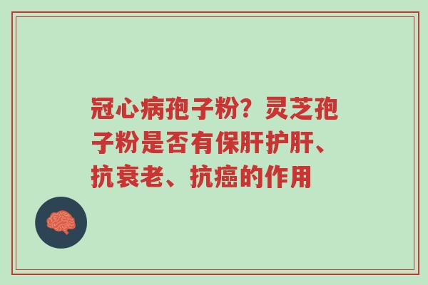冠心病孢子粉?灵芝孢子粉是否有保肝护肝、抗衰老、抗癌的作用-第1张图片-超越 冠心病孢子粉?灵芝孢子粉是否有保肝护肝、抗衰老、抗癌的作用-第1张图片-超越