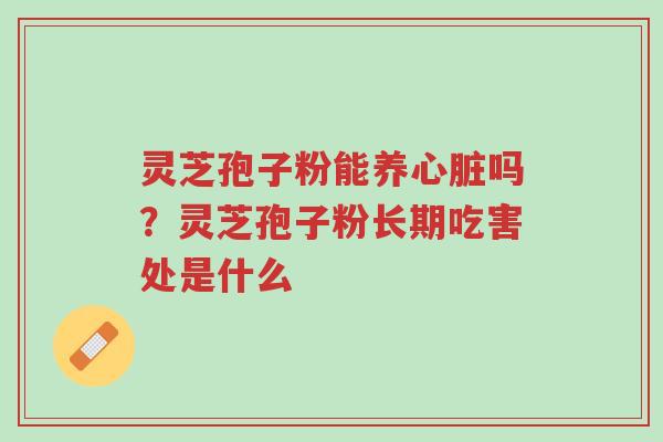 灵芝孢子粉能养心脏吗?灵芝孢子粉长期吃害处是什么-第1张图片-超越 灵芝孢子粉能养心脏吗?灵芝孢子粉长期吃害处是什么-第1张图片-超越