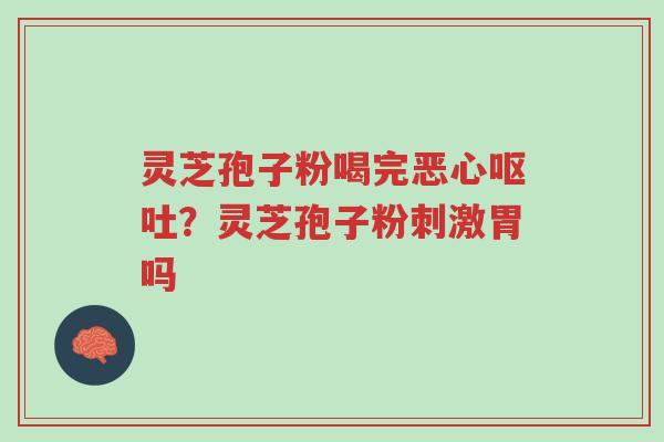 灵芝孢子粉喝完恶心呕吐?灵芝孢子粉刺激胃吗-第1张图片-超越 灵芝孢子粉喝完恶心呕吐?灵芝孢子粉刺激胃吗-第1张图片-超越