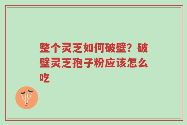 整个灵芝如何破壁?破壁灵芝孢子粉应该怎么吃-第1张图片-超越 整个灵芝如何破壁?破壁灵芝孢子粉应该怎么吃-第1张图片-超越