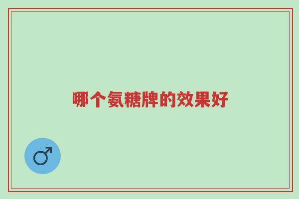 哪个氨糖牌的效果好-第1张图片-超越 哪个氨糖牌的效果好-第1张图片-超越
