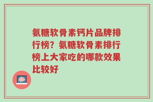 氨糖软骨素钙片品牌排行榜?氨糖软骨素排行榜上大家吃的哪款效果比较好-第1张图片-超越 氨糖软骨素钙片品牌排行榜?氨糖软骨素排行榜上大家吃的哪款效果比较好-第1张图片-超越