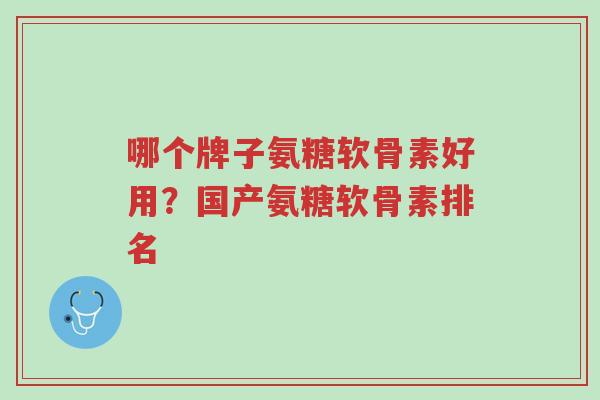 哪个牌子氨糖软骨素好用?国产氨糖软骨素排名-第1张图片-超越 哪个牌子氨糖软骨素好用?国产氨糖软骨素排名-第1张图片-超越