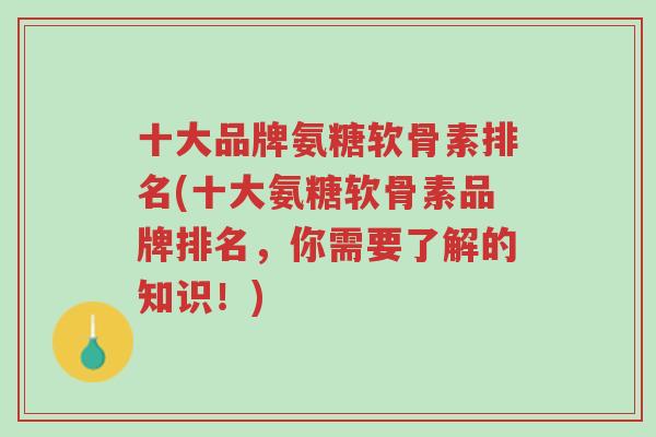 十大品牌氨糖软骨素排名(十大氨糖软骨素品牌排名,你需要了解的知识!)-第1张图片-超越 十大品牌氨糖软骨素排名(十大氨糖软骨素品牌排名,你需要了解的知识!)-第1张图片-超越