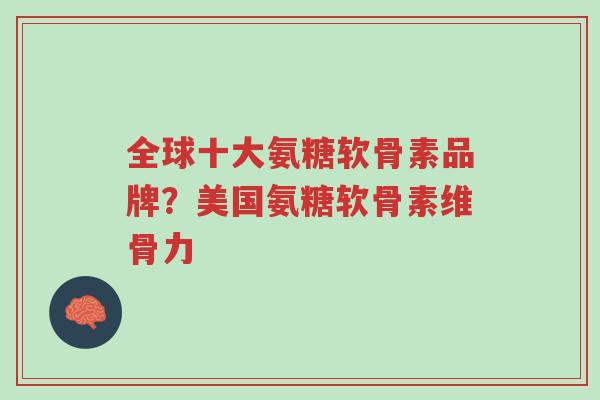 全球十大氨糖软骨素品牌?美国氨糖软骨素维骨力-第1张图片-超越 全球十大氨糖软骨素品牌?美国氨糖软骨素维骨力-第1张图片-超越