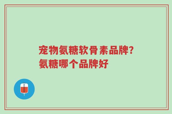 宠物氨糖软骨素品牌?氨糖哪个品牌好-第1张图片-超越 宠物氨糖软骨素品牌?氨糖哪个品牌好-第1张图片-超越