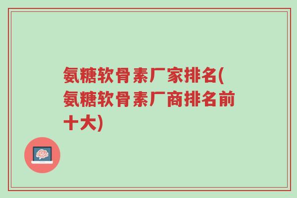 氨糖软骨素厂家排名(氨糖软骨素厂商排名前十大)-第1张图片-超越