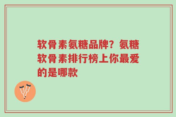 软骨素氨糖品牌?氨糖软骨素排行榜上你最爱的是哪款-第1张图片-超越 软骨素氨糖品牌?氨糖软骨素排行榜上你最爱的是哪款-第1张图片-超越