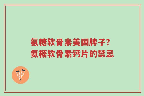 氨糖软骨素美国牌子？氨糖软骨素钙片的禁忌-第1张图片-超越