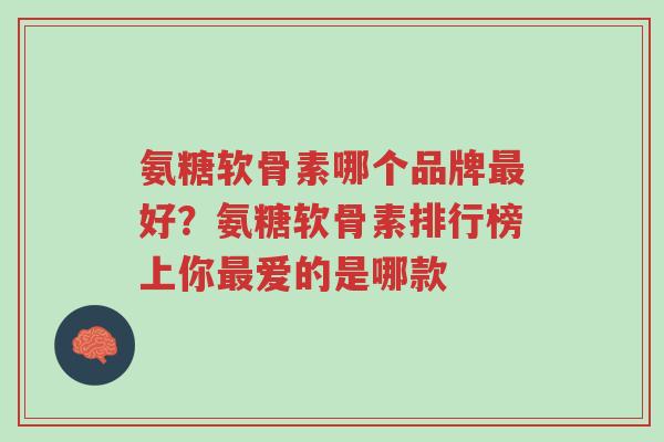 氨糖软骨素哪个品牌最好?氨糖软骨素排行榜上你最爱的是哪款-第1张图片-超越 氨糖软骨素哪个品牌最好?氨糖软骨素排行榜上你最爱的是哪款-第1张图片-超越