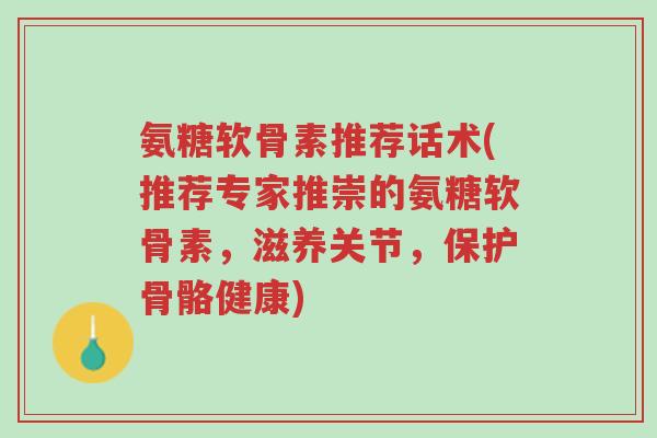 氨糖软骨素推荐话术(推荐专家推崇的氨糖软骨素,滋养关节,保护骨骼健康)-第1张图片-超越 氨糖软骨素推荐话术(推荐专家推崇的氨糖软骨素,滋养关节,保护骨骼健康)-第1张图片-超越