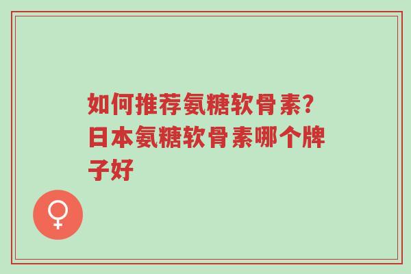 如何推荐氨糖软骨素?日本氨糖软骨素哪个牌子好-第1张图片-超越 如何推荐氨糖软骨素?日本氨糖软骨素哪个牌子好-第1张图片-超越