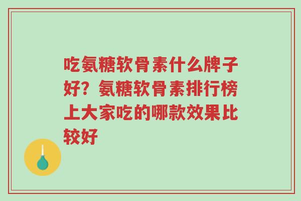 吃氨糖软骨素什么牌子好？氨糖软骨素排行榜上大家吃的哪款效果比较好-第1张图片-超越