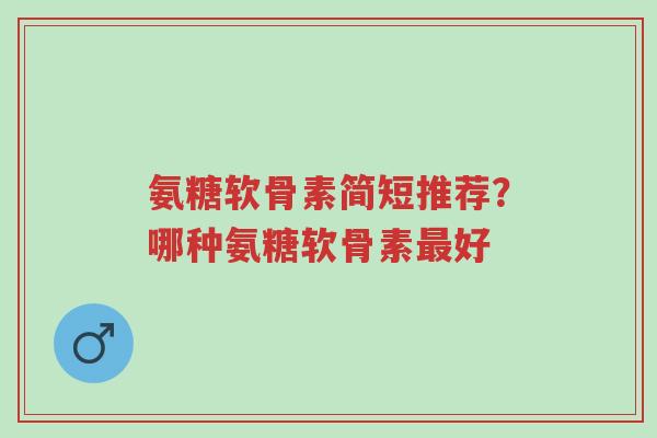 氨糖软骨素简短推荐？哪种氨糖软骨素最好-第1张图片-超越