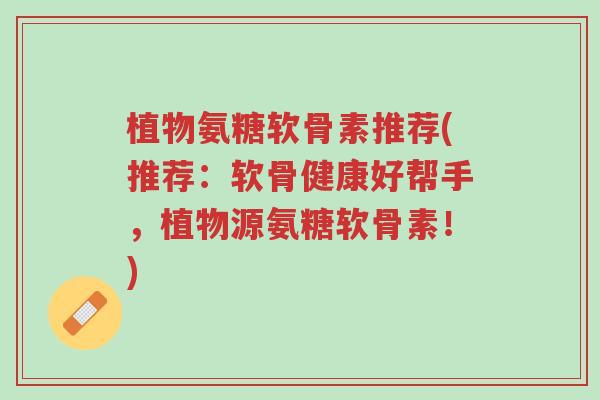 植物氨糖软骨素推荐(推荐:软骨健康好帮手,植物源氨糖软骨素!)-第1张图片-超越 植物氨糖软骨素推荐(推荐:软骨健康好帮手,植物源氨糖软骨素!)-第1张图片-超越
