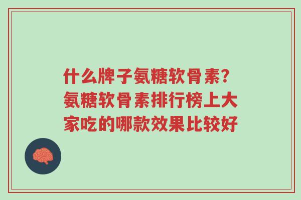 什么牌子氨糖软骨素?氨糖软骨素排行榜上大家吃的哪款效果比较好-第1张图片-超越 什么牌子氨糖软骨素?氨糖软骨素排行榜上大家吃的哪款效果比较好-第1张图片-超越