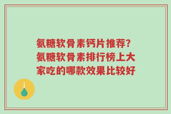 氨糖软骨素钙片推荐?氨糖软骨素排行榜上大家吃的哪款效果比较好-第1张图片-超越 氨糖软骨素钙片推荐?氨糖软骨素排行榜上大家吃的哪款效果比较好-第1张图片-超越