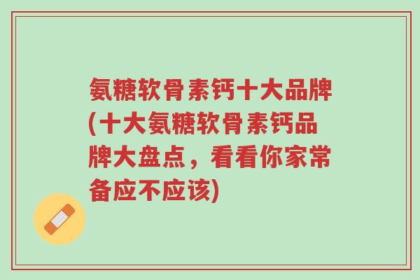氨糖软骨素钙十大品牌(十大氨糖软骨素钙品牌大盘点,看看你家常备应不应该)-第1张图片-超越 氨糖软骨素钙十大品牌(十大氨糖软骨素钙品牌大盘点,看看你家常备应不应该)-第1张图片-超越