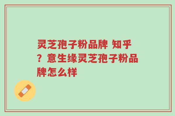 灵芝孢子粉品牌 知乎?意生缘灵芝孢子粉品牌怎么样-第1张图片-超越 灵芝孢子粉品牌 知乎?意生缘灵芝孢子粉品牌怎么样-第1张图片-超越