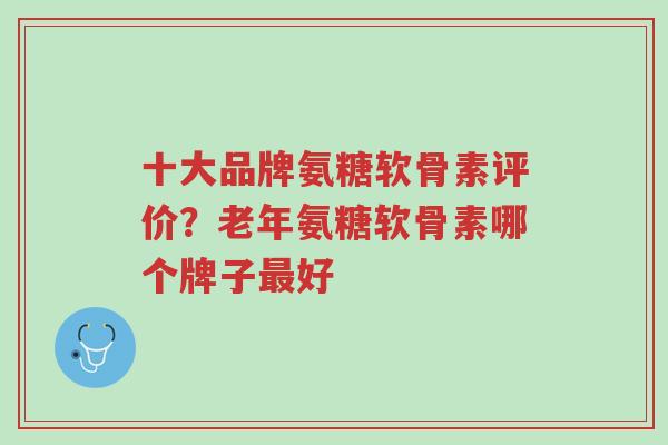 十大品牌氨糖软骨素评价?老年氨糖软骨素哪个牌子最好-第1张图片-超越 十大品牌氨糖软骨素评价?老年氨糖软骨素哪个牌子最好-第1张图片-超越