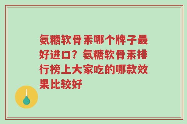 氨糖软骨素哪个牌子最好进口？氨糖软骨素排行榜上大家吃的哪款效果比较好-第1张图片-超越